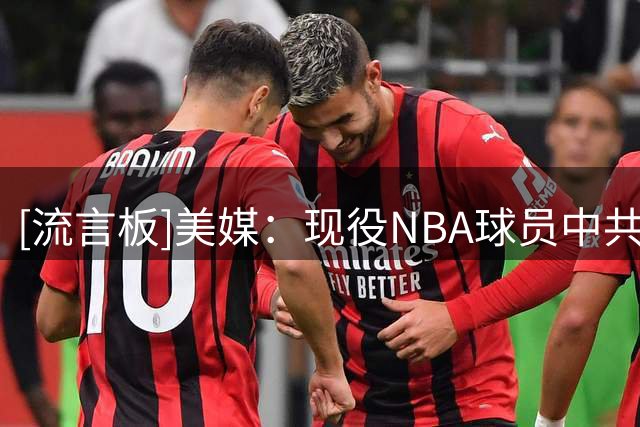[流言板]美媒：现役NBA球员中共13人拥有多个总冠军头衔
